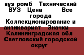 1.1) вуз ромб : Технический ВУЗ › Цена ­ 289 - Все города Коллекционирование и антиквариат » Значки   . Калининградская обл.,Светловский городской округ 